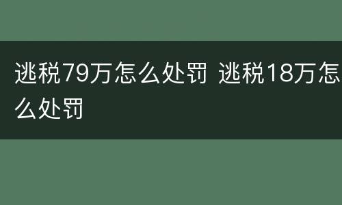 逃税79万怎么处罚 逃税18万怎么处罚