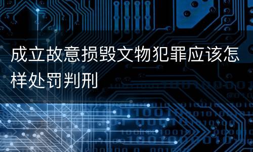 成立故意损毁文物犯罪应该怎样处罚判刑