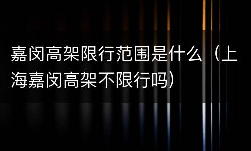 嘉闵高架限行范围是什么（上海嘉闵高架不限行吗）