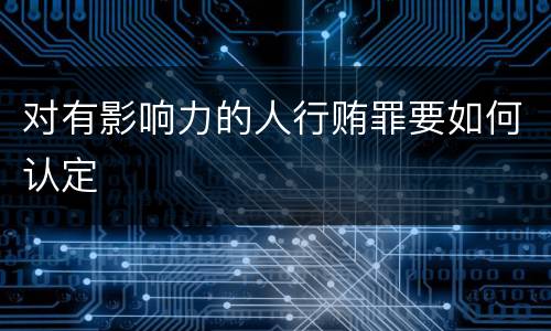 对有影响力的人行贿罪要如何认定
