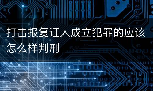 打击报复证人成立犯罪的应该怎么样判刑