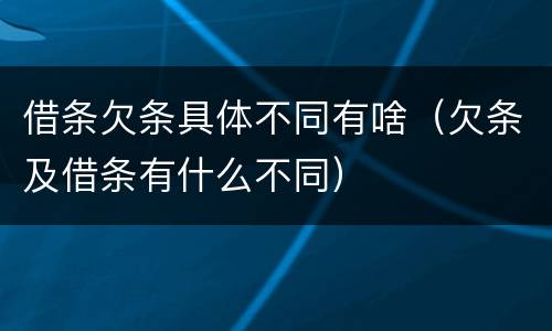 借条欠条具体不同有啥（欠条及借条有什么不同）