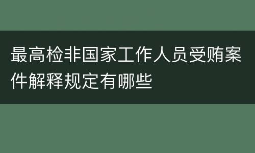 最高检非国家工作人员受贿案件解释规定有哪些