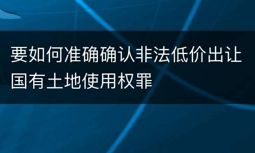 要如何准确确认非法低价出让国有土地使用权罪