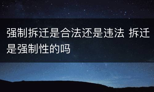 强制拆迁是合法还是违法 拆迁是强制性的吗