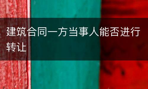 建筑合同一方当事人能否进行转让