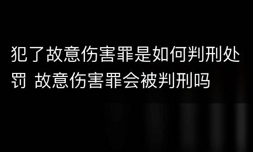 犯了故意伤害罪是如何判刑处罚 故意伤害罪会被判刑吗