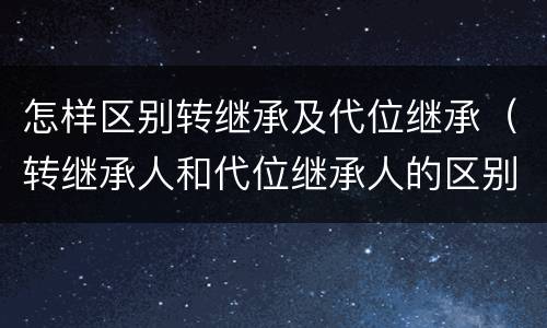 怎样区别转继承及代位继承（转继承人和代位继承人的区别）