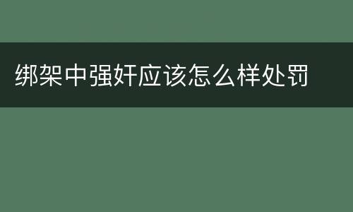 绑架中强奸应该怎么样处罚