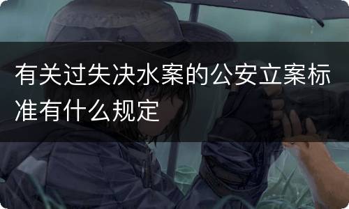 有关过失决水案的公安立案标准有什么规定