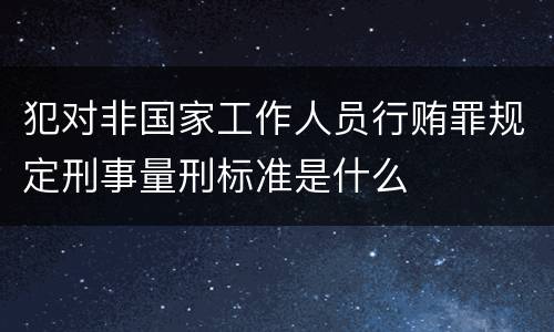 犯对非国家工作人员行贿罪规定刑事量刑标准是什么