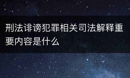 刑法诽谤犯罪相关司法解释重要内容是什么