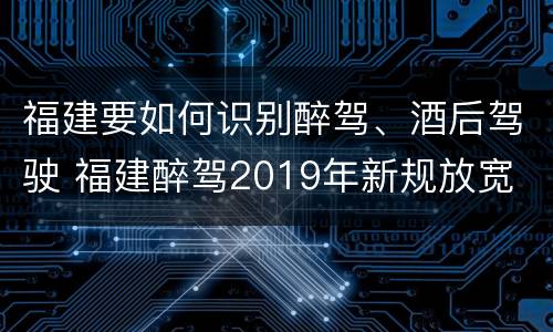 福建要如何识别醉驾、酒后驾驶 福建醉驾2019年新规放宽