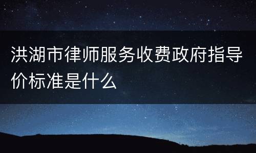 洪湖市律师服务收费政府指导价标准是什么
