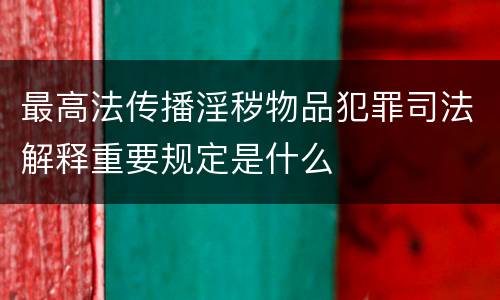 最高法传播淫秽物品犯罪司法解释重要规定是什么