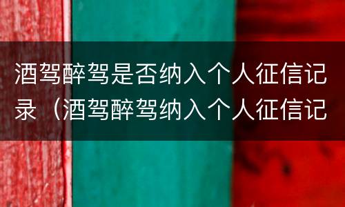 酒驾醉驾是否纳入个人征信记录（酒驾醉驾纳入个人征信记录吗）
