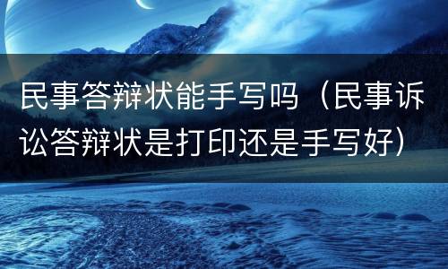 民事答辩状能手写吗（民事诉讼答辩状是打印还是手写好）