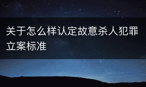 关于怎么样认定故意杀人犯罪立案标准