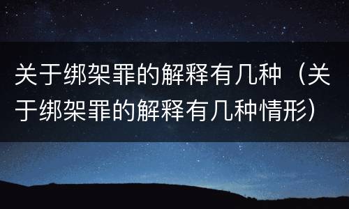关于绑架罪的解释有几种（关于绑架罪的解释有几种情形）