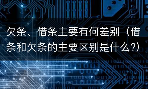 欠条、借条主要有何差别（借条和欠条的主要区别是什么?）