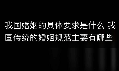 我国婚姻的具体要求是什么 我国传统的婚姻规范主要有哪些内容