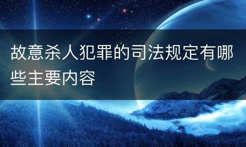 故意杀人犯罪的司法规定有哪些主要内容
