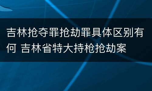 吉林抢夺罪抢劫罪具体区别有何 吉林省特大持枪抢劫案