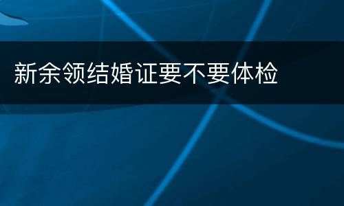 新余领结婚证要不要体检