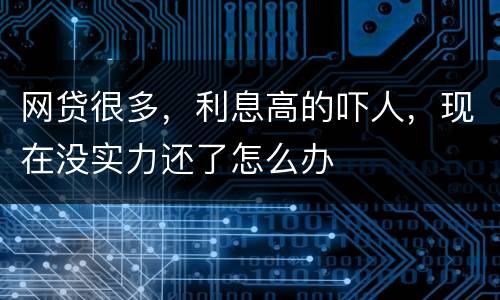 网贷很多，利息高的吓人，现在没实力还了怎么办