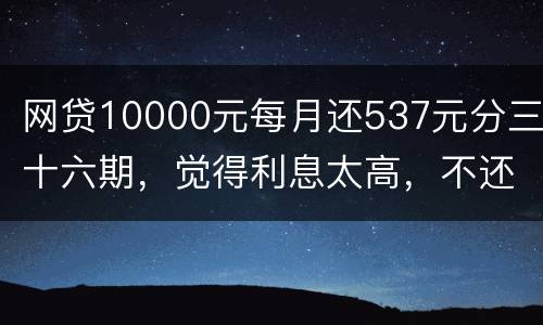 网贷10000元每月还537元分三十六期，觉得利息太高，不还钱，请问我违法吗