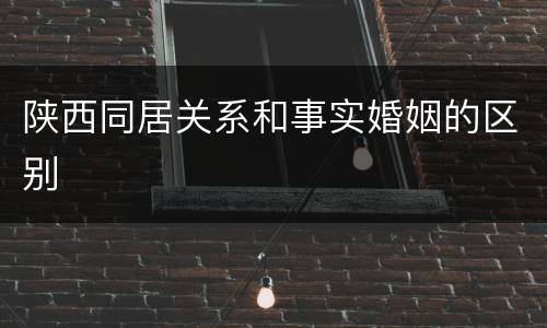 陕西同居关系和事实婚姻的区别