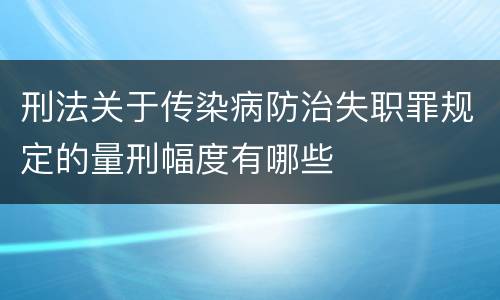 刑法关于传染病防治失职罪规定的量刑幅度有哪些