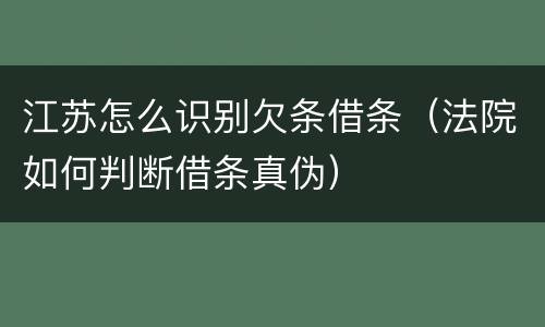 江苏怎么识别欠条借条（法院如何判断借条真伪）