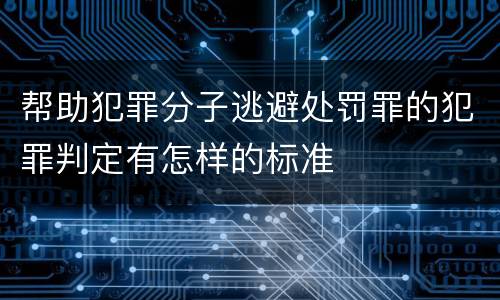 帮助犯罪分子逃避处罚罪的犯罪判定有怎样的标准