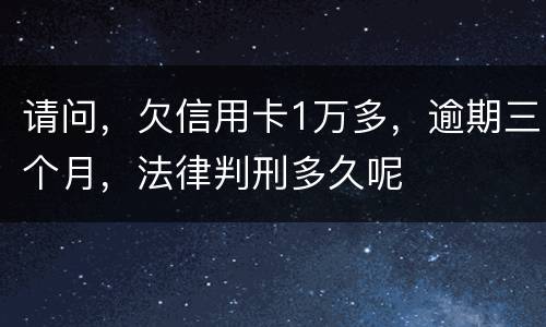 请问，欠信用卡1万多，逾期三个月，法律判刑多久呢