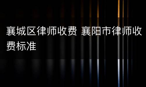 襄城区律师收费 襄阳市律师收费标准