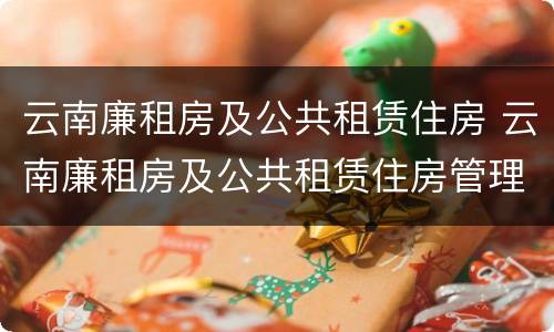 云南廉租房及公共租赁住房 云南廉租房及公共租赁住房管理办法
