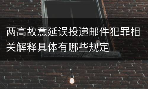 两高故意延误投递邮件犯罪相关解释具体有哪些规定