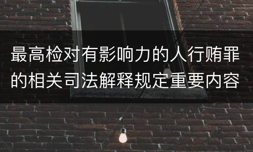 最高检对有影响力的人行贿罪的相关司法解释规定重要内容包括什么