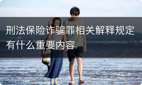 刑法保险诈骗罪相关解释规定有什么重要内容