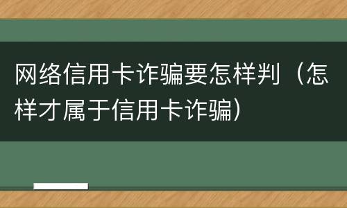 网络信用卡诈骗要怎样判（怎样才属于信用卡诈骗）