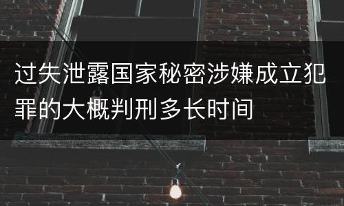 过失泄露国家秘密涉嫌成立犯罪的大概判刑多长时间
