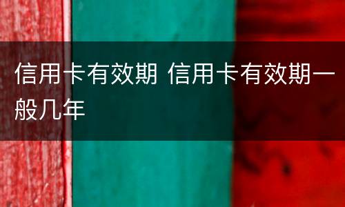 信用卡有效期 信用卡有效期一般几年