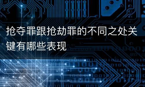 抢夺罪跟抢劫罪的不同之处关键有哪些表现