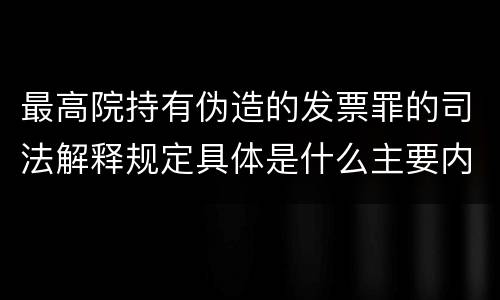 最高院持有伪造的发票罪的司法解释规定具体是什么主要内容