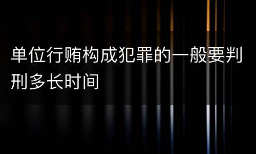 单位行贿构成犯罪的一般要判刑多长时间