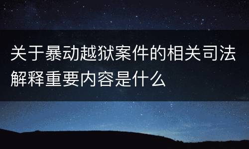 关于暴动越狱案件的相关司法解释重要内容是什么