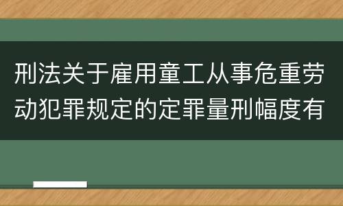 刑法关于雇用童工从事危重劳动犯罪规定的定罪量刑幅度有哪些