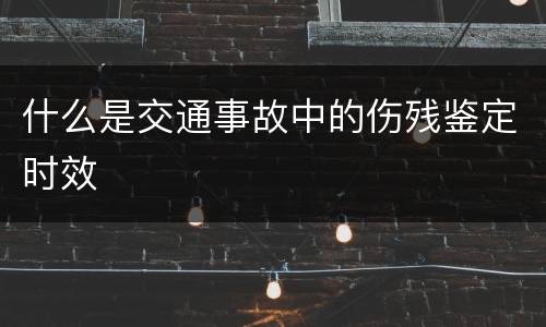 什么是交通事故中的伤残鉴定时效