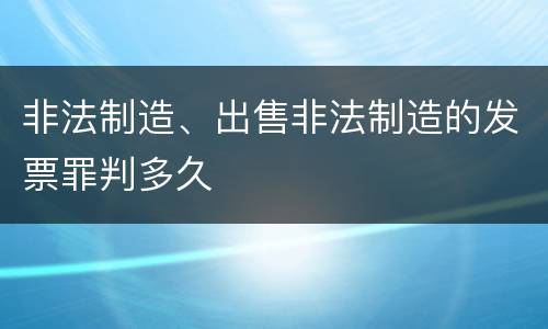 非法制造、出售非法制造的发票罪判多久